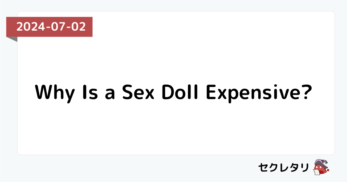 Why Is a Sex Doll Expensive? - SOLDOUT2 Why Is a Sex Doll Expensive? - SOLDOUT2
