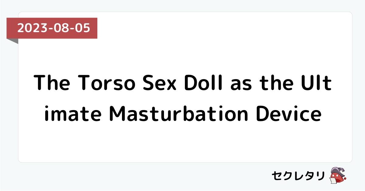 The Torso Sex Doll as the Ultimate Masturbation Device